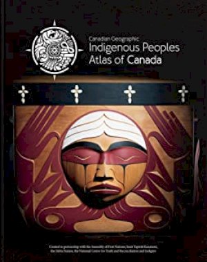 Indigenous Peoples Atlas of Canada by The Royal Canadian Geogra