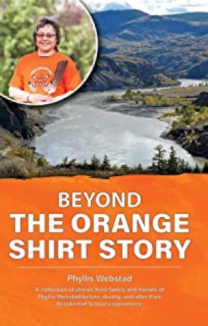 Beyond the Orange Shirt Story: A Collect by Webstad, Phyllis